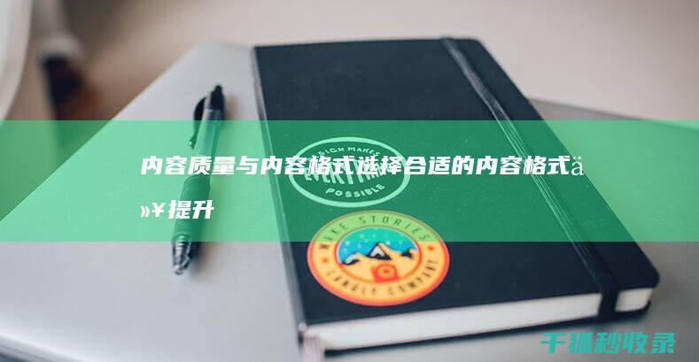 内容质量与内容格式：选择合适的内容格式以提升用户体验 (内容质量内容不足)